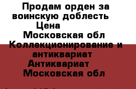 Продам орден за воинскую доблесть. › Цена ­ 3 000 - Московская обл. Коллекционирование и антиквариат » Антиквариат   . Московская обл.